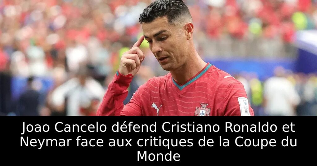Joao Cancelo défend Cristiano Ronaldo et Neymar face aux critiques de la Coupe du Monde