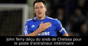 John Terry déçu du snob de Chelsea pour le poste d&rsquo;entraîneur intérimaire