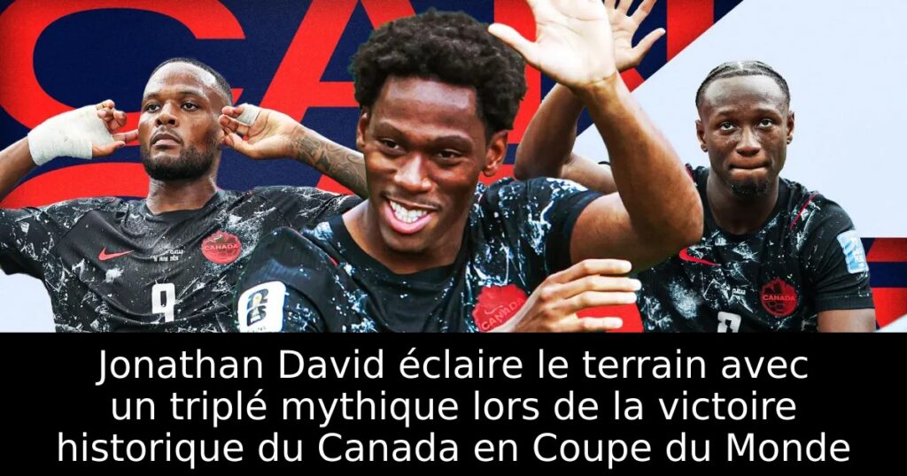Jonathan David éclaire le terrain avec un triplé mythique lors de la victoire historique du Canada en Coupe du Monde