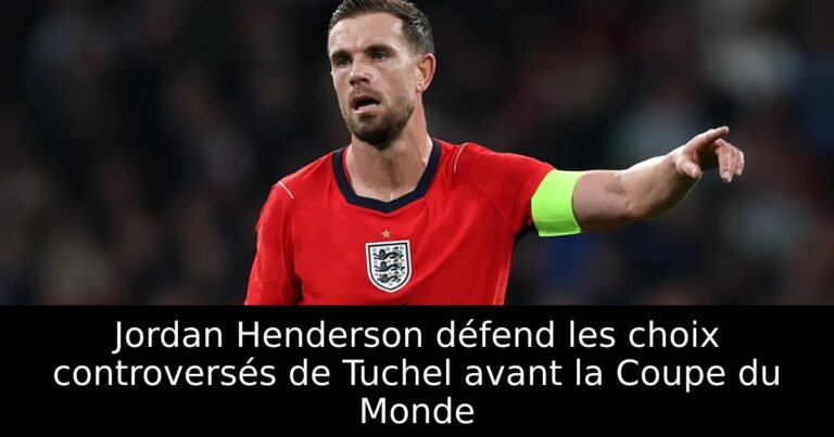 Jordan Henderson défend les choix controversés de Tuchel avant la Coupe du Monde