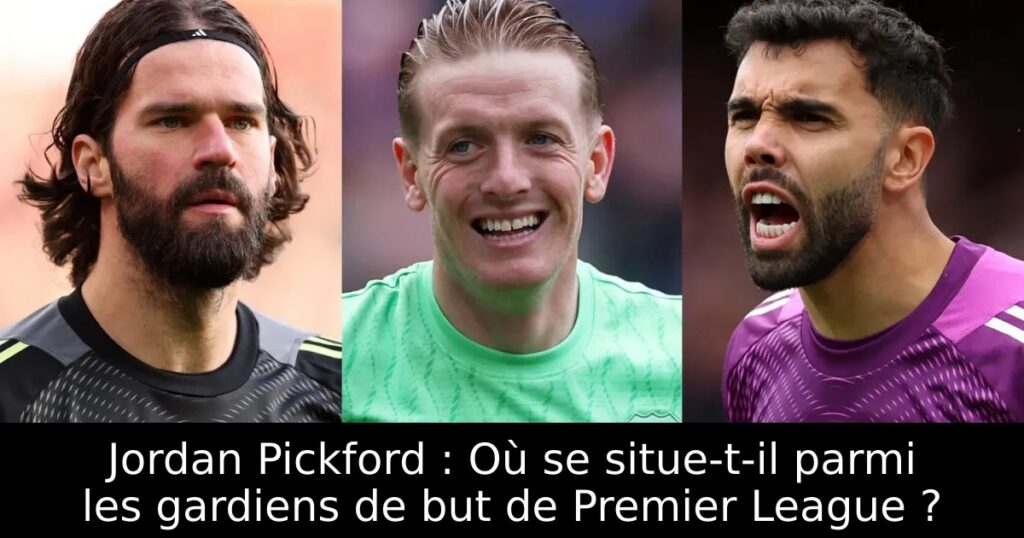 Jordan Pickford : Où se situe-t-il parmi les gardiens de but de Premier League ?
