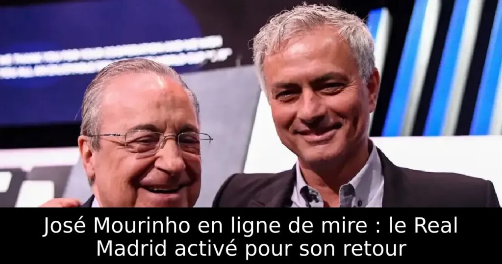 José Mourinho en ligne de mire : le Real Madrid activé pour son retour