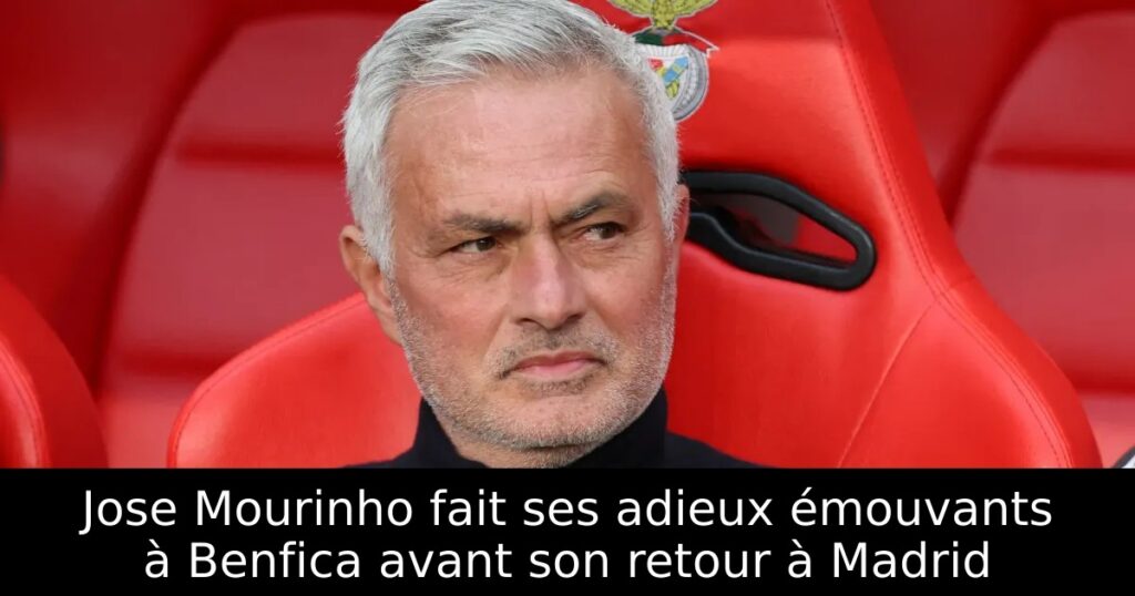Jose Mourinho fait ses adieux émouvants à Benfica avant son retour à Madrid