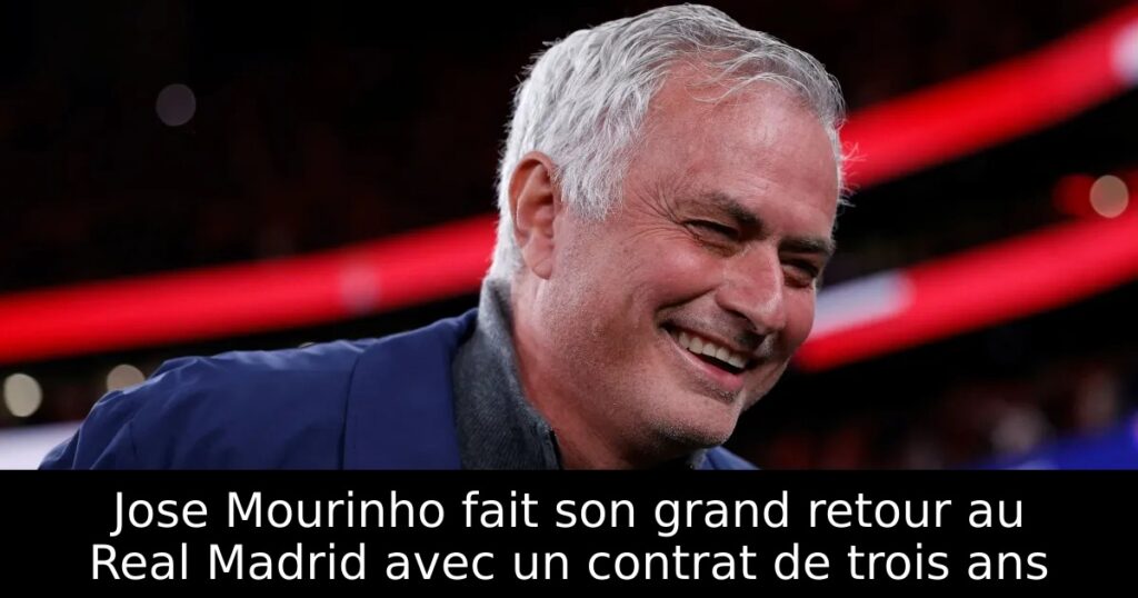 Jose Mourinho fait son grand retour au Real Madrid avec un contrat de trois ans