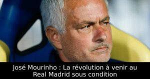 José Mourinho : La révolution à venir au Real Madrid sous condition