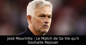 José Mourinho : Le Match de Sa Vie qu&rsquo;il Souhaite Rejouer