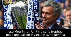 José Mourinho : Un titre sans trophée, mais une saison invincible avec Benfica