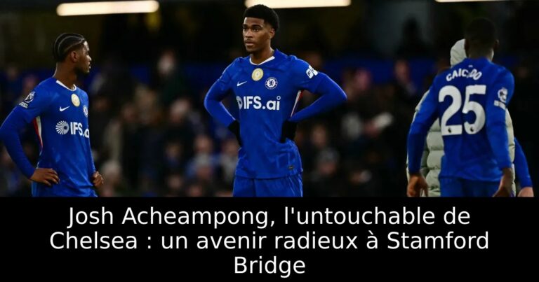 Josh Acheampong, l'untouchable de Chelsea : un avenir radieux à Stamford Bridge