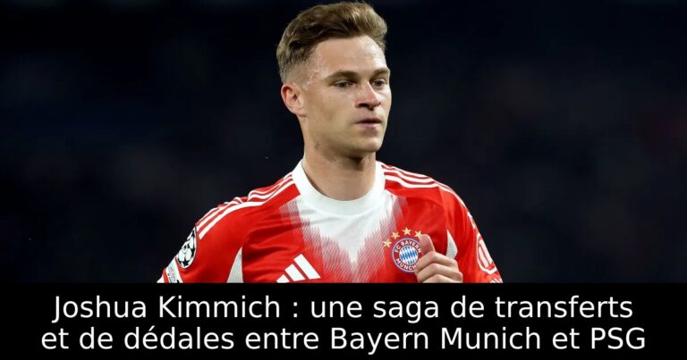 Joshua Kimmich : une saga de transferts et de dédales entre Bayern Munich et PSG