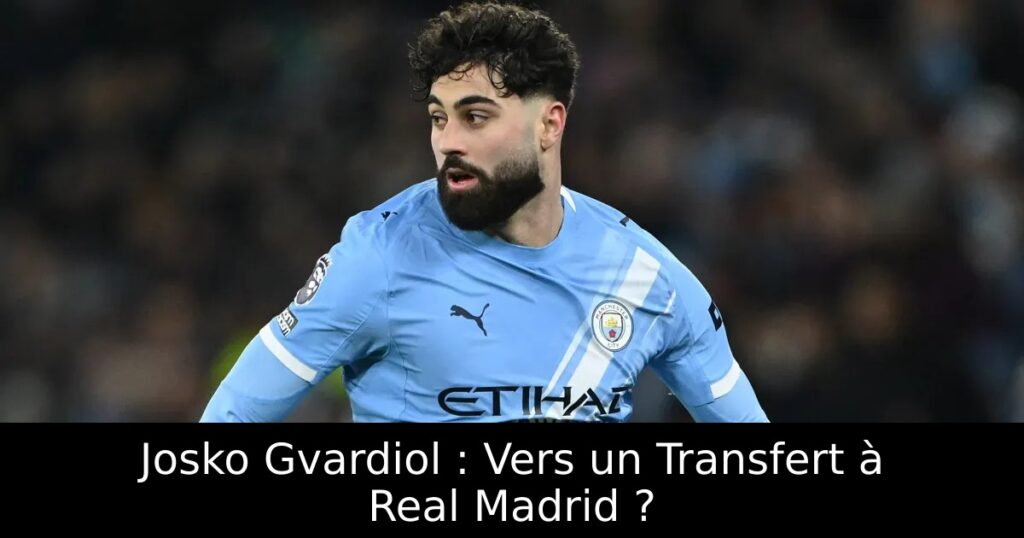 Josko Gvardiol : Vers un Transfert à Real Madrid ?