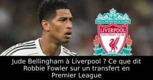 Jude Bellingham à Liverpool ? Ce que dit Robbie Fowler sur un transfert en Premier League