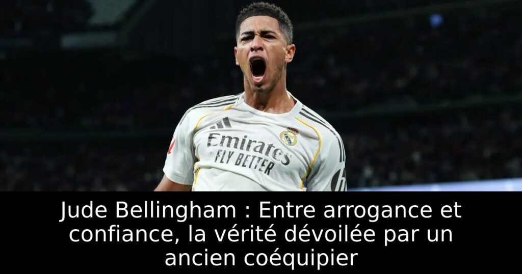 Jude Bellingham : Entre arrogance et confiance, la vérité dévoilée par un ancien coéquipier
