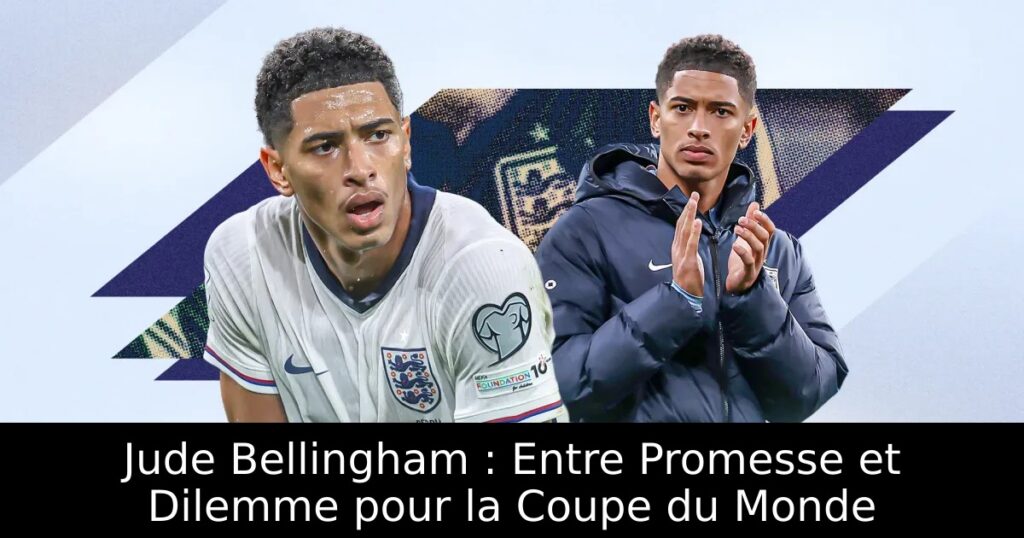 Jude Bellingham : Entre Promesse et Dilemme pour la Coupe du Monde