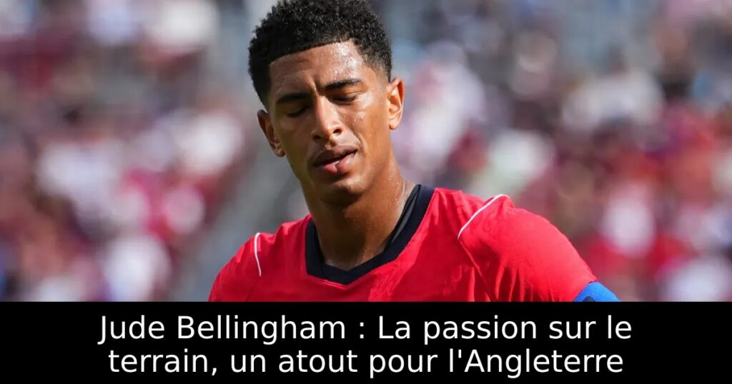 Jude Bellingham : La passion sur le terrain, un atout pour l&rsquo;Angleterre