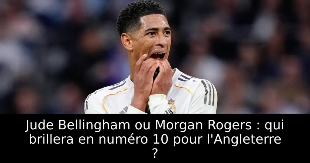 Jude Bellingham ou Morgan Rogers : qui brillera en numéro 10 pour l&rsquo;Angleterre ?