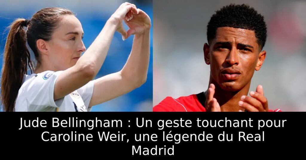 Jude Bellingham : Un geste touchant pour Caroline Weir, une légende du Real Madrid