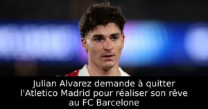 Julian Alvarez demande à quitter l&rsquo;Atletico Madrid pour réaliser son rêve au FC Barcelone