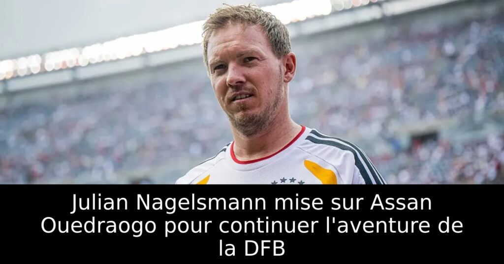 Julian Nagelsmann mise sur Assan Ouedraogo pour continuer l&rsquo;aventure de la DFB