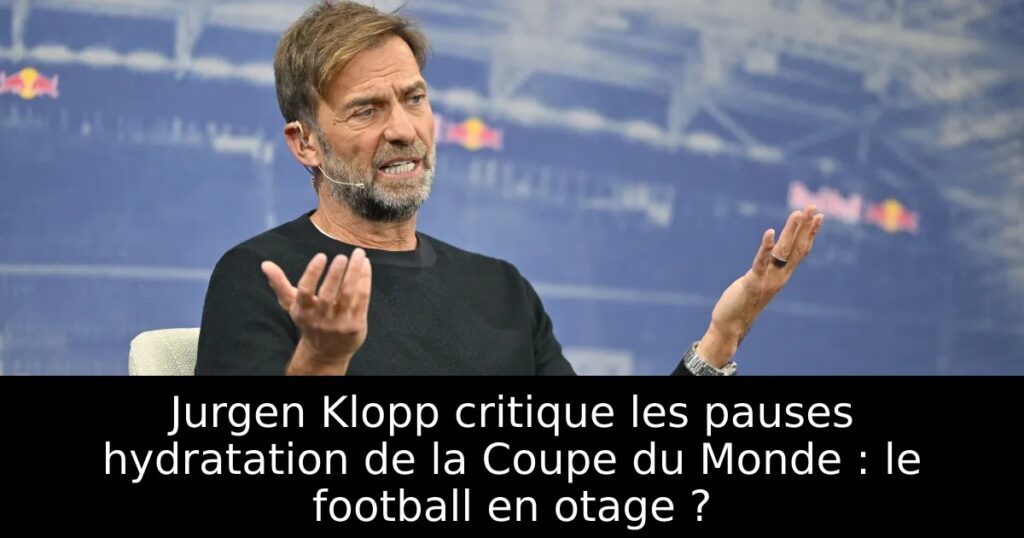 Jurgen Klopp critique les pauses hydratation de la Coupe du Monde : le football en otage ?
