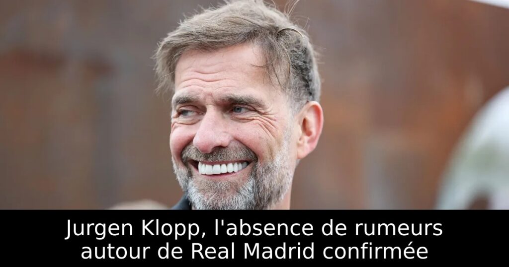 Jurgen Klopp, l&rsquo;absence de rumeurs autour de Real Madrid confirmée