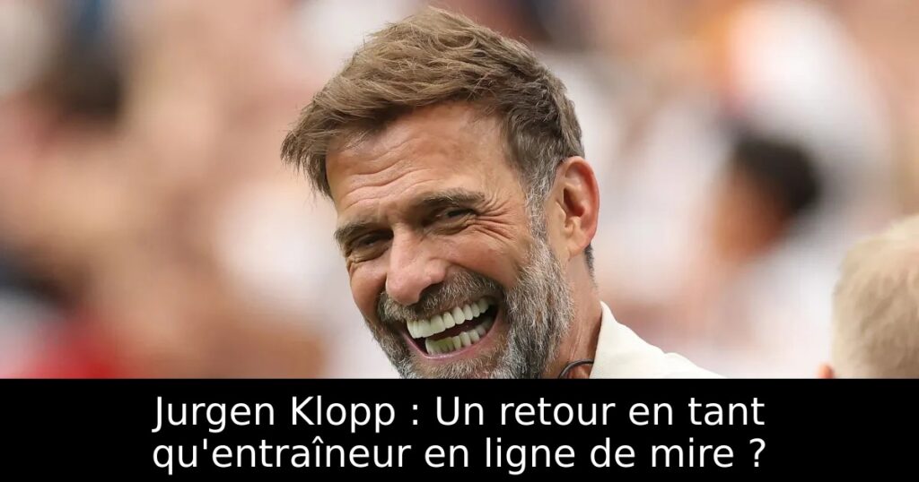 Jurgen Klopp : Un retour en tant qu&rsquo;entraîneur en ligne de mire ?