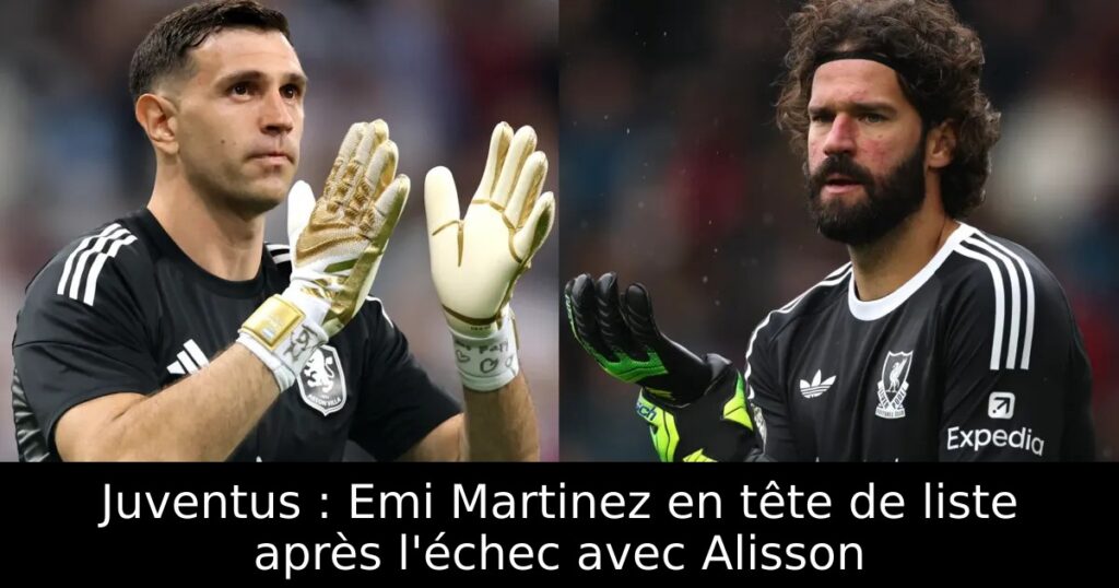 Juventus : Emi Martinez en tête de liste après l&rsquo;échec avec Alisson