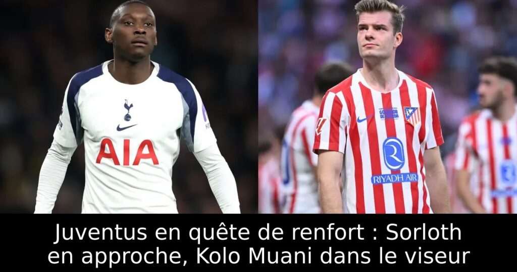 Juventus en quête de renfort : Sorloth en approche, Kolo Muani dans le viseur