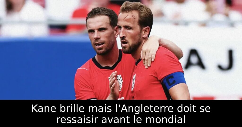 Kane brille mais l&rsquo;Angleterre doit se ressaisir avant le mondial