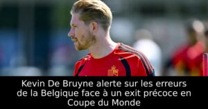 Kevin De Bruyne alerte sur les erreurs de la Belgique face à un exit précoce en Coupe du Monde