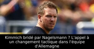 Kimmich bridé par Nagelsmann ? L&rsquo;appel à un changement tactique dans l&rsquo;équipe d&rsquo;Allemagne