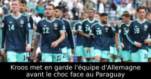 Kroos met en garde l&rsquo;équipe d&rsquo;Allemagne avant le choc face au Paraguay