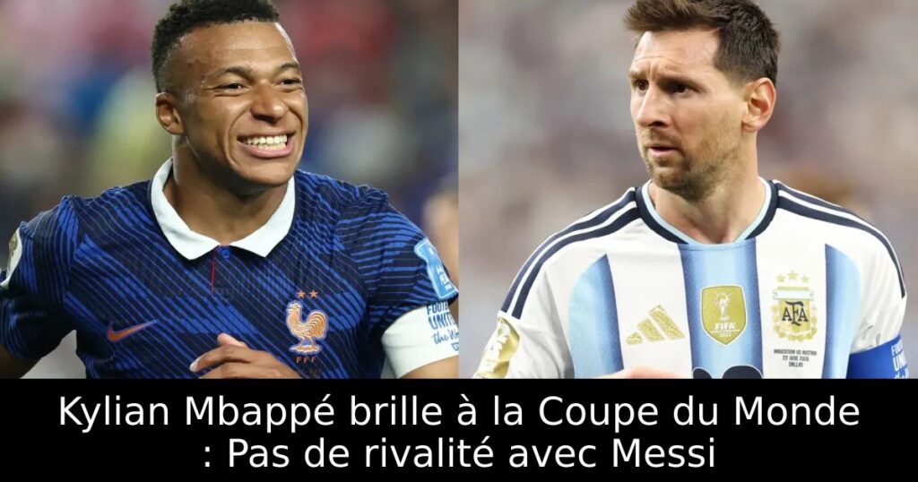 Kylian Mbappé brille à la Coupe du Monde : Pas de rivalité avec Messi