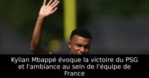 Kylian Mbappé évoque la victoire du PSG et l&rsquo;ambiance au sein de l&rsquo;équipe de France