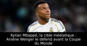 Kylian Mbappé, la cible médiatique : Arsène Wenger le défend avant la Coupe du Monde