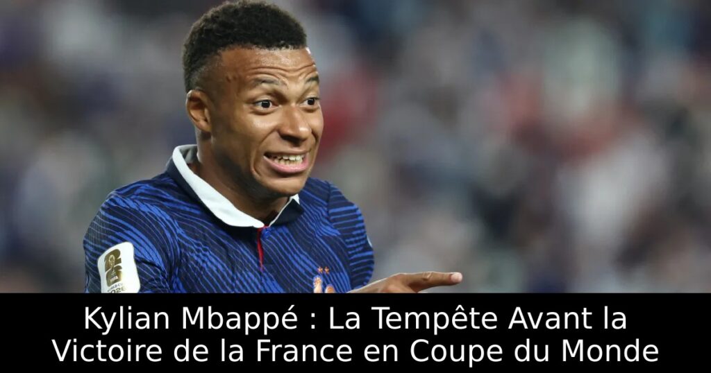 Kylian Mbappé : La Tempête Avant la Victoire de la France en Coupe du Monde