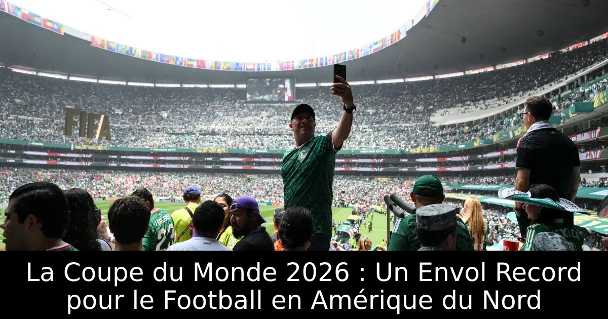 La Coupe du Monde 2026 : Un Envol Record pour le Football en Amérique ...