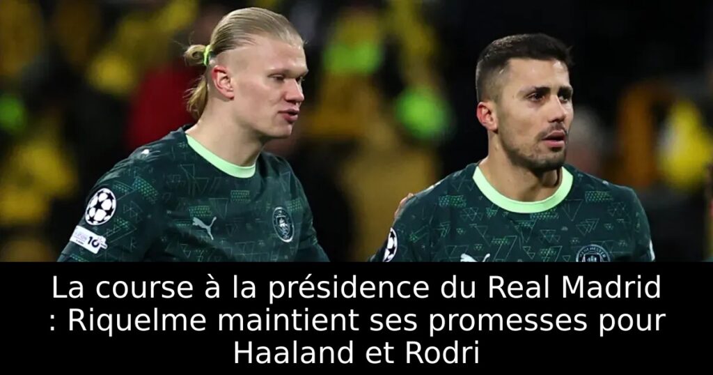 La course à la présidence du Real Madrid : Riquelme maintient ses promesses pour Haaland et Rodri
