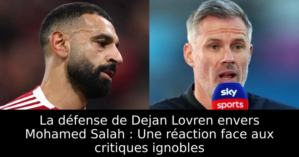 La défense de Dejan Lovren envers Mohamed Salah : Une réaction face aux critiques ignobles