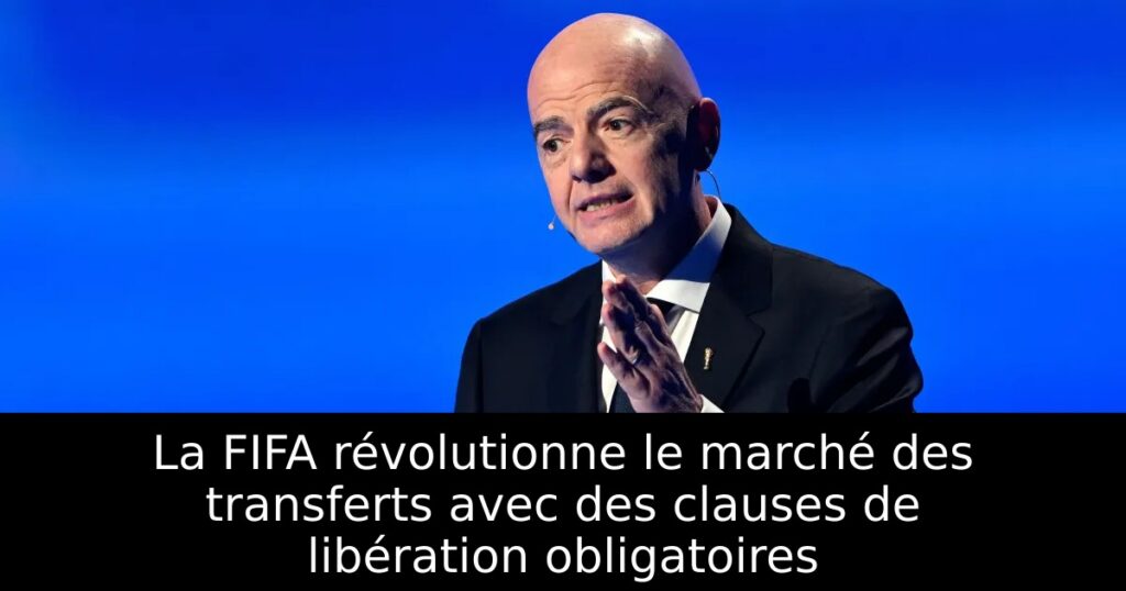 La FIFA révolutionne le marché des transferts avec des clauses de libération obligatoires