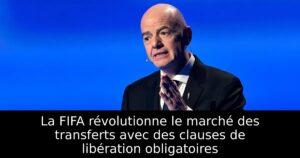 La FIFA révolutionne le marché des transferts avec des clauses de libération obligatoires