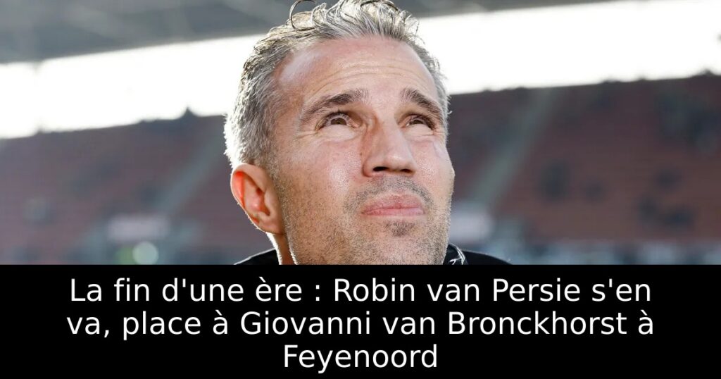La fin d&rsquo;une ère : Robin van Persie s&rsquo;en va, place à Giovanni van Bronckhorst à Feyenoord