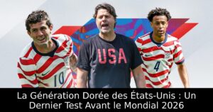 La Génération Dorée des États-Unis : Un Dernier Test Avant le Mondial 2026