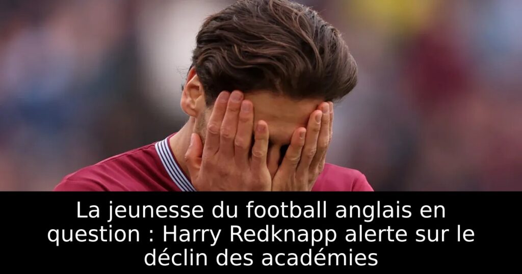 La jeunesse du football anglais en question : Harry Redknapp alerte sur le déclin des académies
