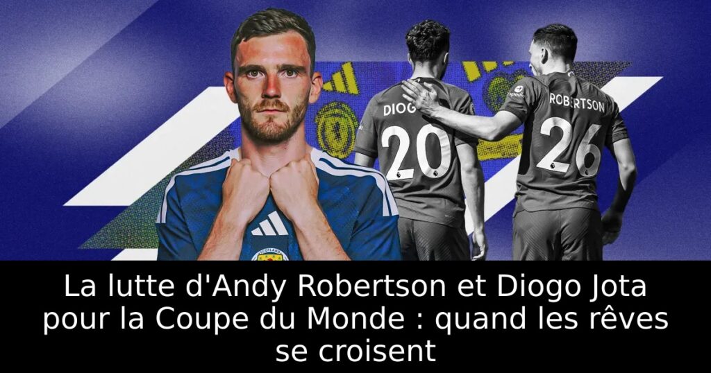 La lutte d&rsquo;Andy Robertson et Diogo Jota pour la Coupe du Monde : quand les rêves se croisent