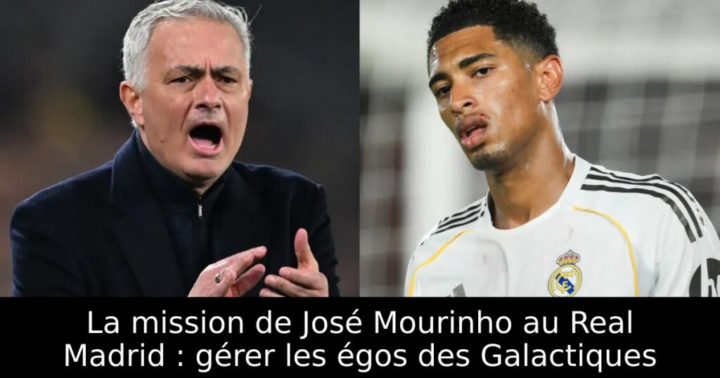 La mission de José Mourinho au Real Madrid : gérer les égos des Galactiques