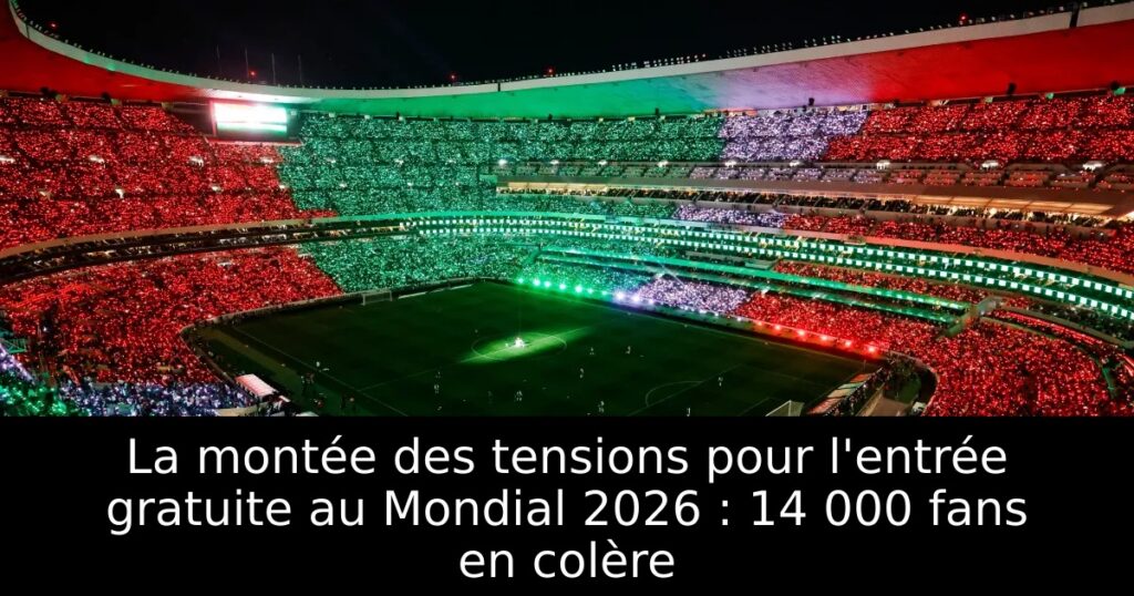 La montée des tensions pour l&rsquo;entrée gratuite au Mondial 2026 : 14 000 fans en colère