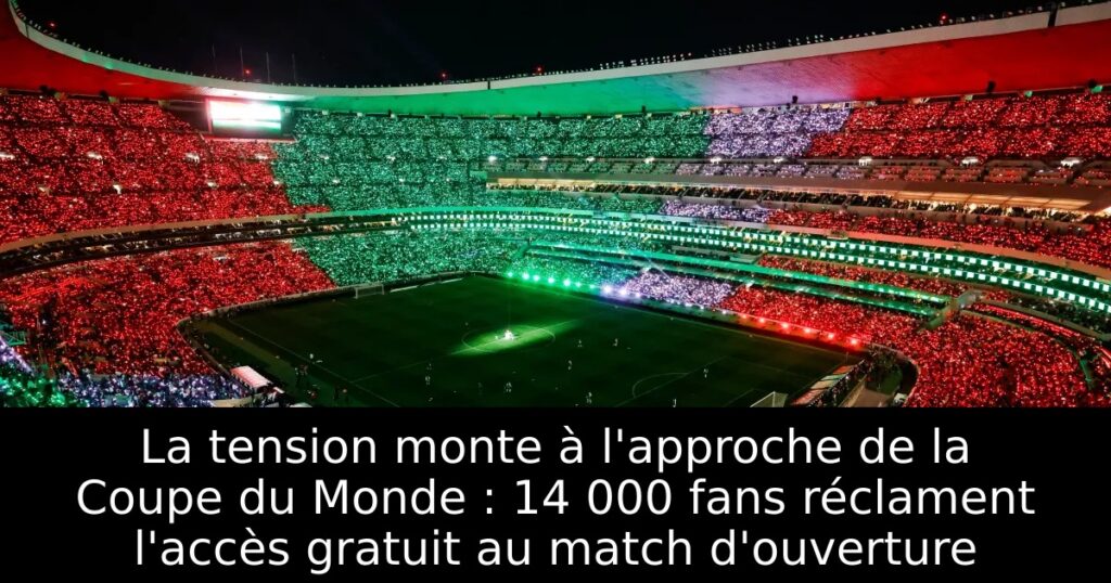 La tension monte à l&rsquo;approche de la Coupe du Monde : 14 000 fans réclament l&rsquo;accès gratuit au match d&rsquo;ouverture