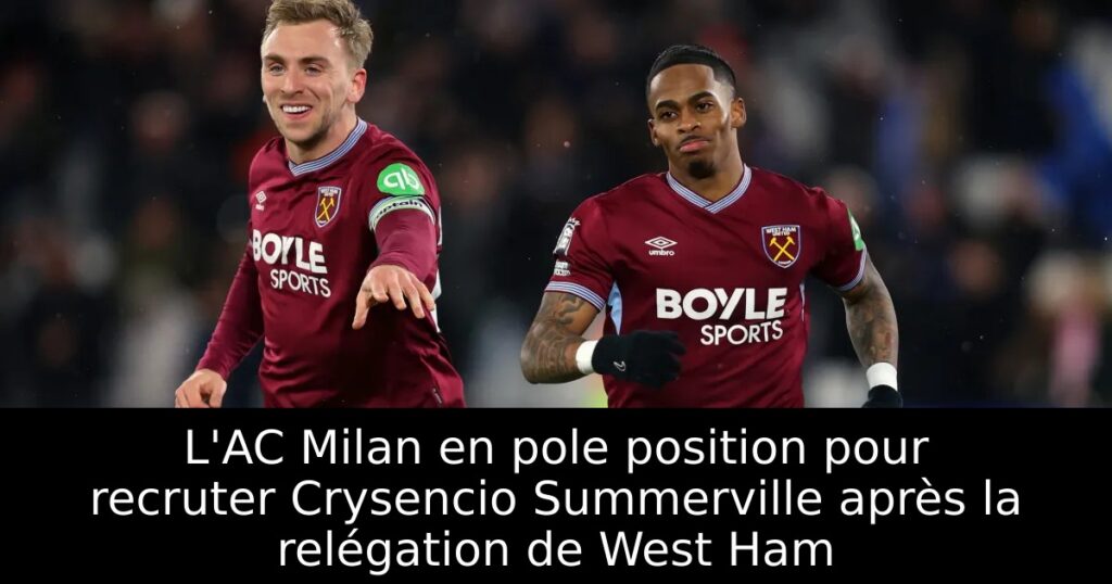 L&rsquo;AC Milan en pole position pour recruter Crysencio Summerville après la relégation de West Ham