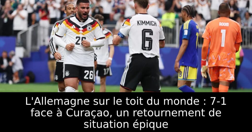 L&rsquo;Allemagne sur le toit du monde : 7-1 face à Curaçao, un retournement de situation épique