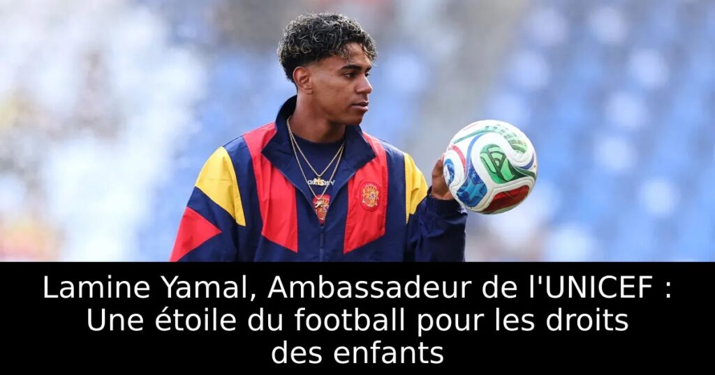 Lamine Yamal, Ambassadeur de l&rsquo;UNICEF : Une étoile du football pour les droits des enfants